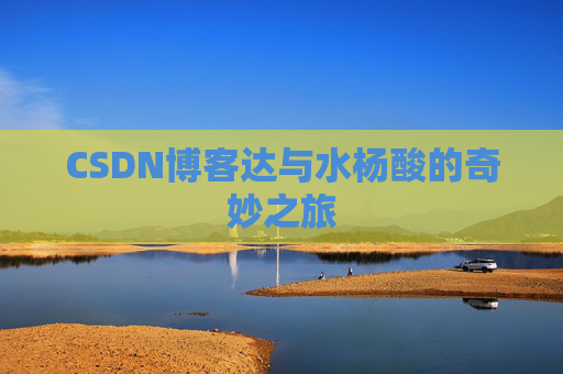 CSDN博客达与水杨酸的奇妙之旅