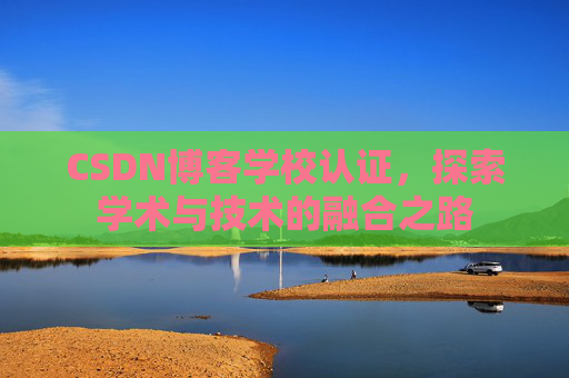 CSDN博客学校认证，探索学术与技术的融合之路