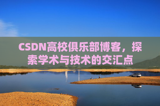 CSDN高校俱乐部博客，探索学术与技术的交汇点